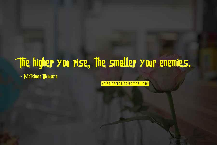The Haters Quotes By Matshona Dhliwayo: The higher you rise, the smaller your enemies.