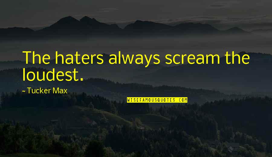 The Haters Quotes By Tucker Max: The haters always scream the loudest.