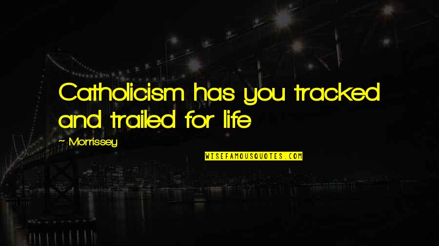 The Haunted Hathaways Quotes By Morrissey: Catholicism has you tracked and trailed for life The Haunted Hathaways Quotes By Morrissey: Catholicism has you tracked and trailed for life