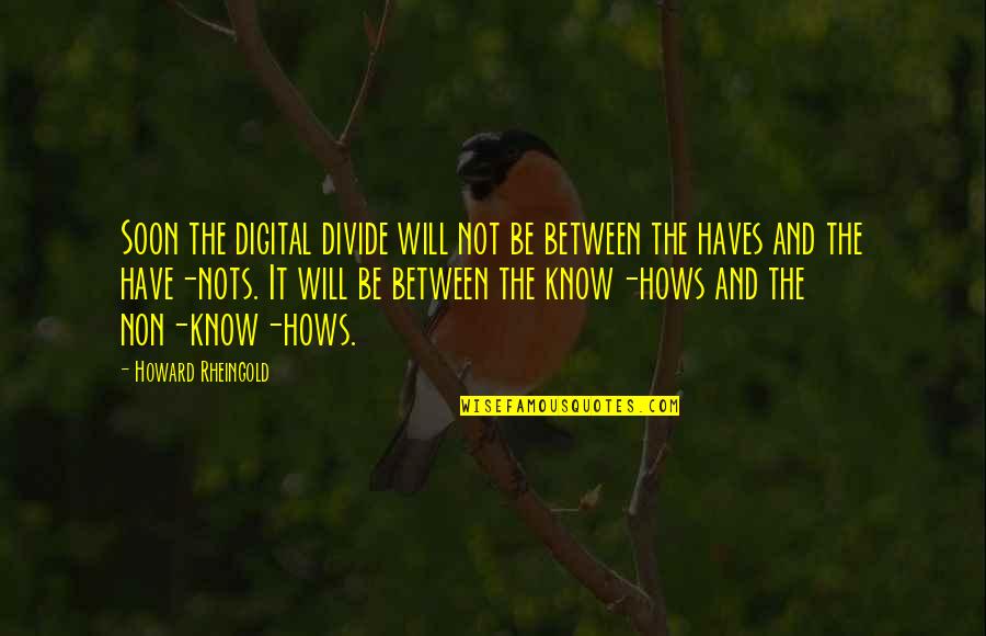 The Have Nots Quotes By Howard Rheingold: Soon the digital divide will not be between The Have Nots Quotes By Howard Rheingold: Soon the digital divide will not be between