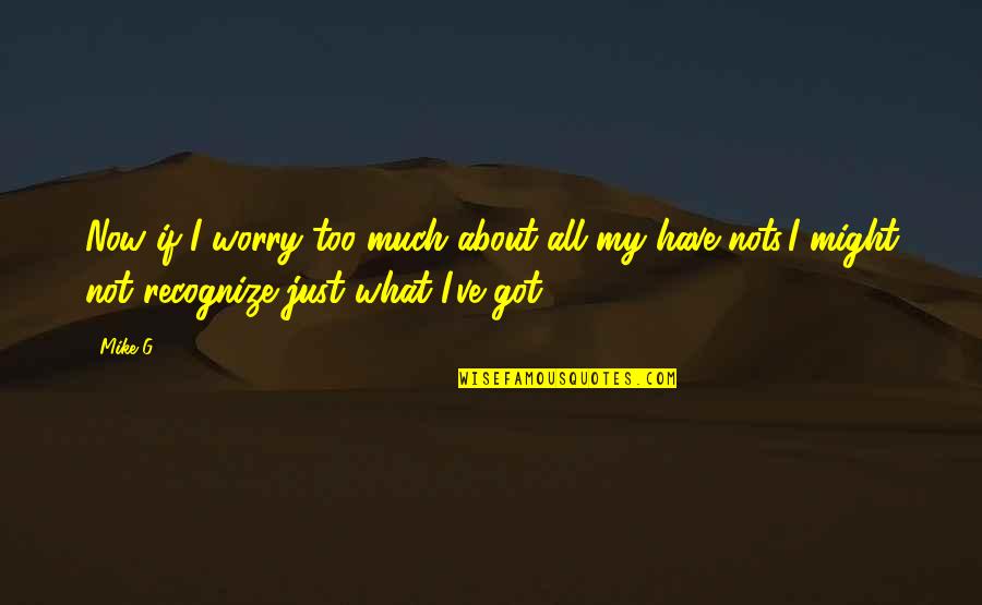 The Have Nots Quotes By Mike G: Now if I worry too much about all The Have Nots Quotes By Mike G: Now if I worry too much about all