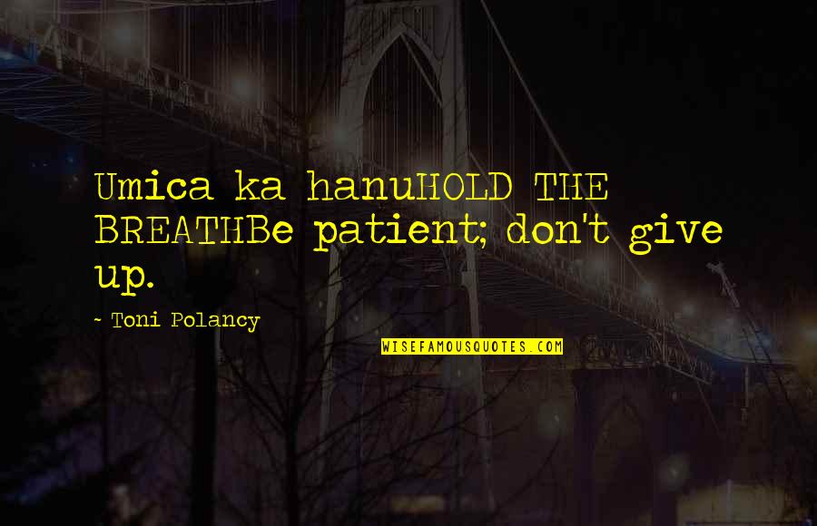 The Hawaiian Islands Quotes By Toni Polancy: Umica ka hanuHOLD THE BREATHBe patient; don't give