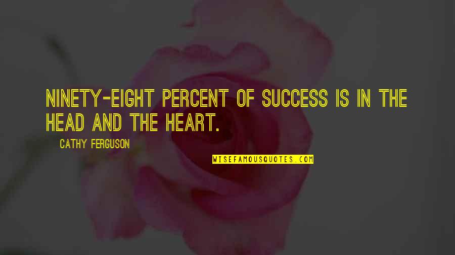 The Head And The Heart Quotes By Cathy Ferguson: Ninety-eight percent of success is in the head The Head And The Heart Quotes By Cathy Ferguson: Ninety-eight percent of success is in the head