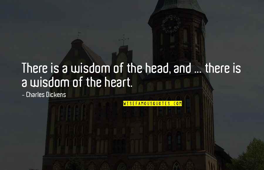 The Head And The Heart Quotes By Charles Dickens: There is a wisdom of the head, and The Head And The Heart Quotes By Charles Dickens: There is a wisdom of the head, and