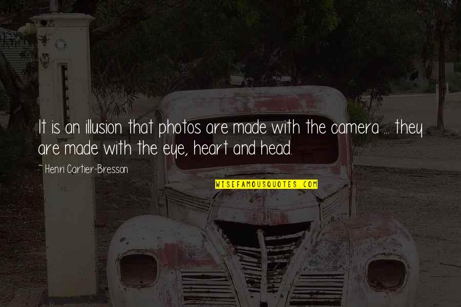 The Head And The Heart Quotes By Henri Cartier-Bresson: It is an illusion that photos are made The Head And The Heart Quotes By Henri Cartier-Bresson: It is an illusion that photos are made