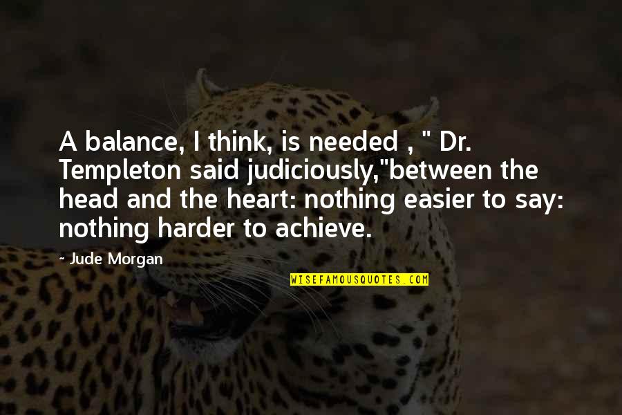 The Head And The Heart Quotes By Jude Morgan: A balance, I think, is needed , " The Head And The Heart Quotes By Jude Morgan: A balance, I think, is needed , "
