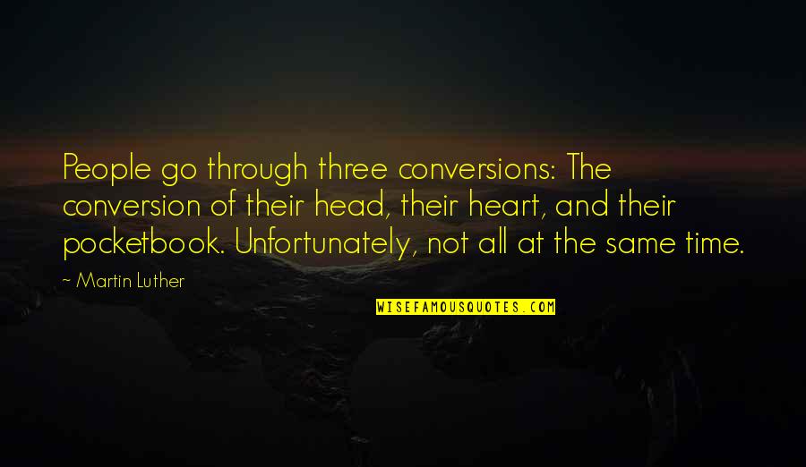 The Head And The Heart Quotes By Martin Luther: People go through three conversions: The conversion of The Head And The Heart Quotes By Martin Luther: People go through three conversions: The conversion of