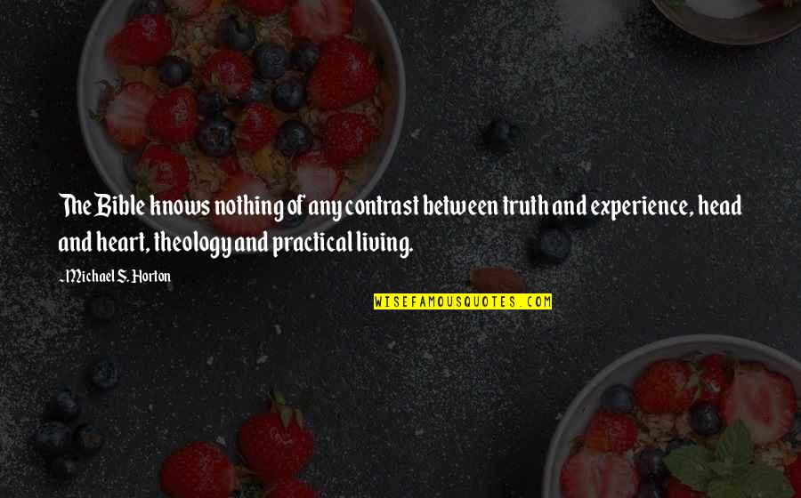 The Head And The Heart Quotes By Michael S. Horton: The Bible knows nothing of any contrast between The Head And The Heart Quotes By Michael S. Horton: The Bible knows nothing of any contrast between