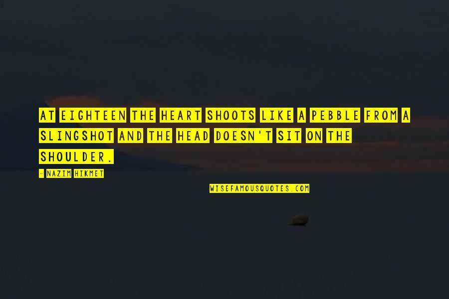 The Head And The Heart Quotes By Nazim Hikmet: At eighteen the heart shoots like a pebble The Head And The Heart Quotes By Nazim Hikmet: At eighteen the heart shoots like a pebble
