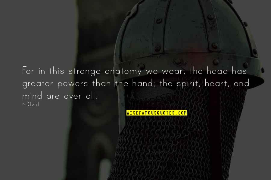 The Head And The Heart Quotes By Ovid: For in this strange anatomy we wear, the The Head And The Heart Quotes By Ovid: For in this strange anatomy we wear, the