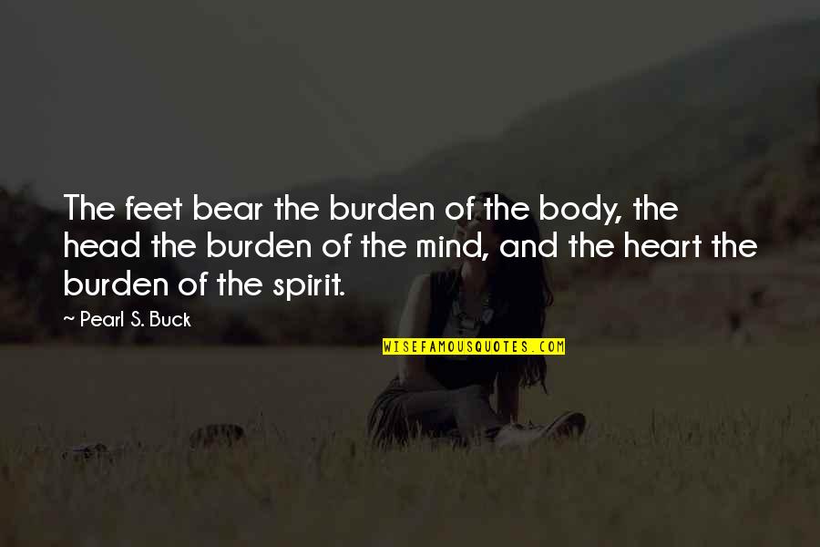 The Head And The Heart Quotes By Pearl S. Buck: The feet bear the burden of the body, The Head And The Heart Quotes By Pearl S. Buck: The feet bear the burden of the body,