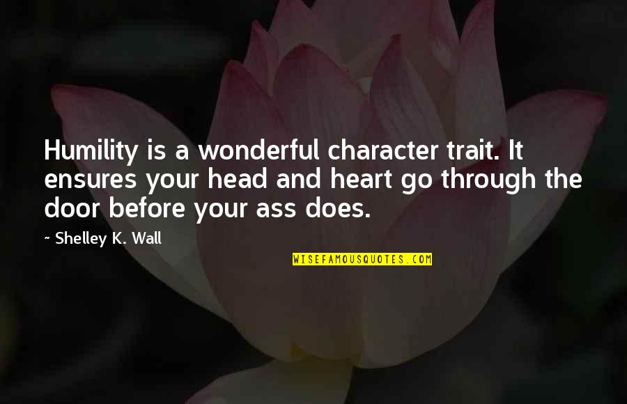 The Head And The Heart Quotes By Shelley K. Wall: Humility is a wonderful character trait. It ensures The Head And The Heart Quotes By Shelley K. Wall: Humility is a wonderful character trait. It ensures