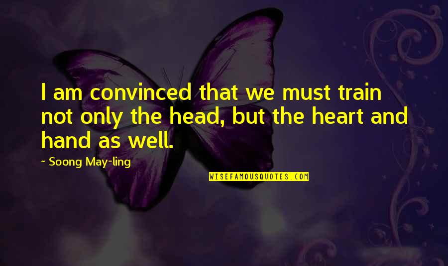 The Head And The Heart Quotes By Soong May-ling: I am convinced that we must train not The Head And The Heart Quotes By Soong May-ling: I am convinced that we must train not