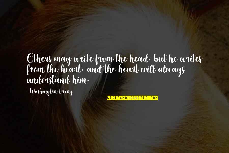 The Head And The Heart Quotes By Washington Irving: Others may write from the head, but he The Head And The Heart Quotes By Washington Irving: Others may write from the head, but he