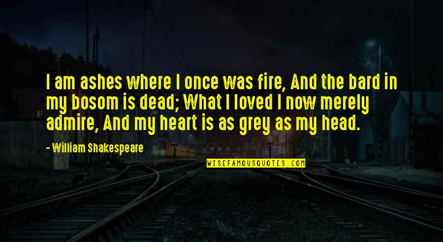 The Head And The Heart Quotes By William Shakespeare: I am ashes where I once was fire,