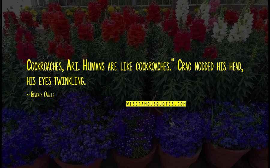 The Head Of The Family Quotes By Beverly Ovalle: Cockroaches, Ari. Humans are like cockroaches." Crag nodded The Head Of The Family Quotes By Beverly Ovalle: Cockroaches, Ari. Humans are like cockroaches." Crag nodded
