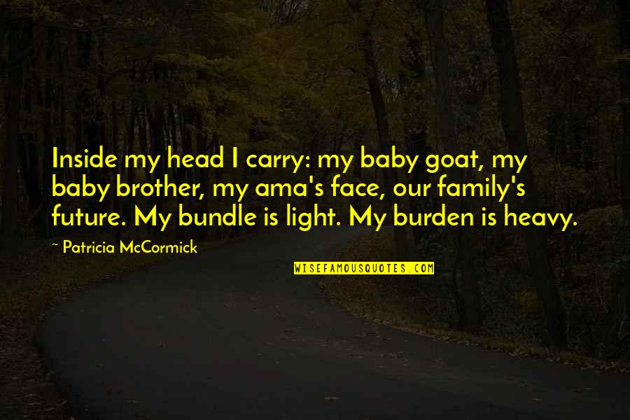 The Head Of The Family Quotes By Patricia McCormick: Inside my head I carry: my baby goat, The Head Of The Family Quotes By Patricia McCormick: Inside my head I carry: my baby goat,