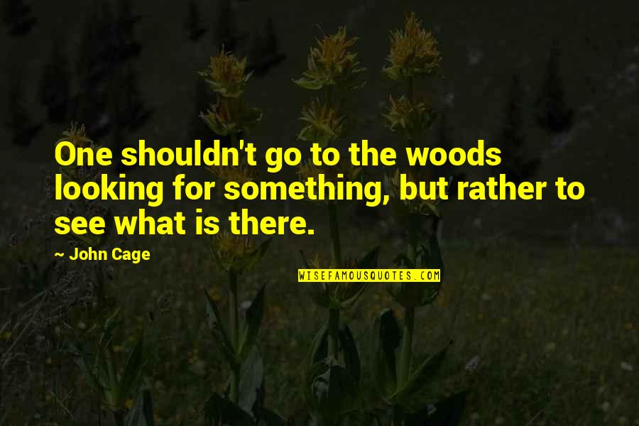 The Head That Wears The Crown Quotes By John Cage: One shouldn't go to the woods looking for