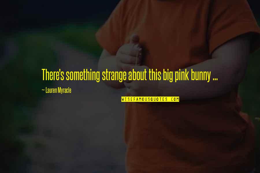 The Headscarf Quotes By Lauren Myracle: There's something strange about this big pink bunny The Headscarf Quotes By Lauren Myracle: There's something strange about this big pink bunny