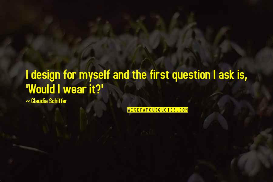 The Healing Power Of Music Quotes By Claudia Schiffer: I design for myself and the first question