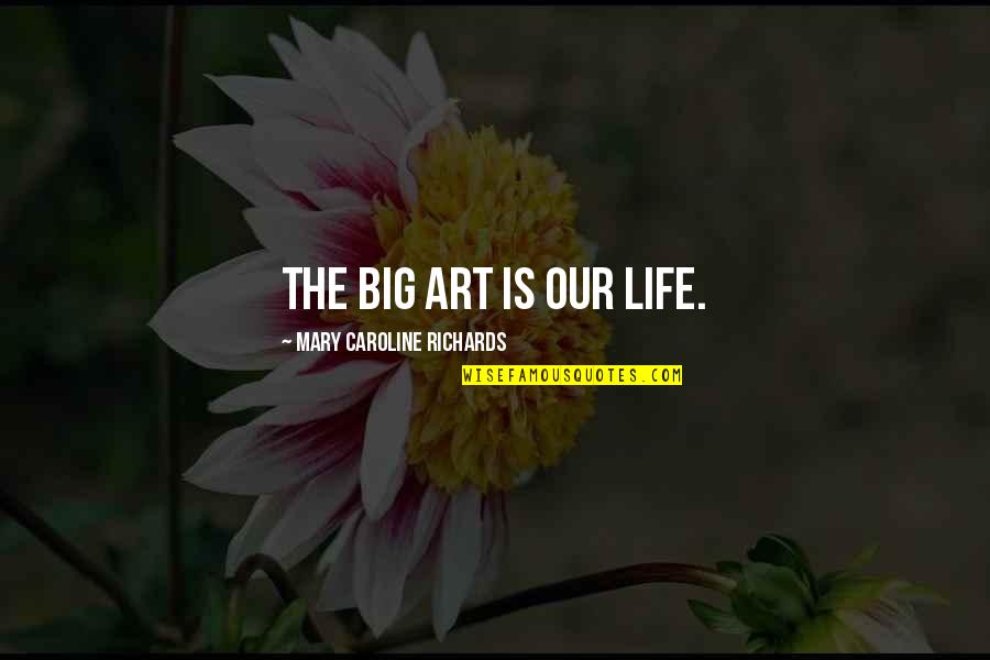 The Healing Quotes By Mary Caroline Richards: The big art is our life. The Healing Quotes By Mary Caroline Richards: The big art is our life.
