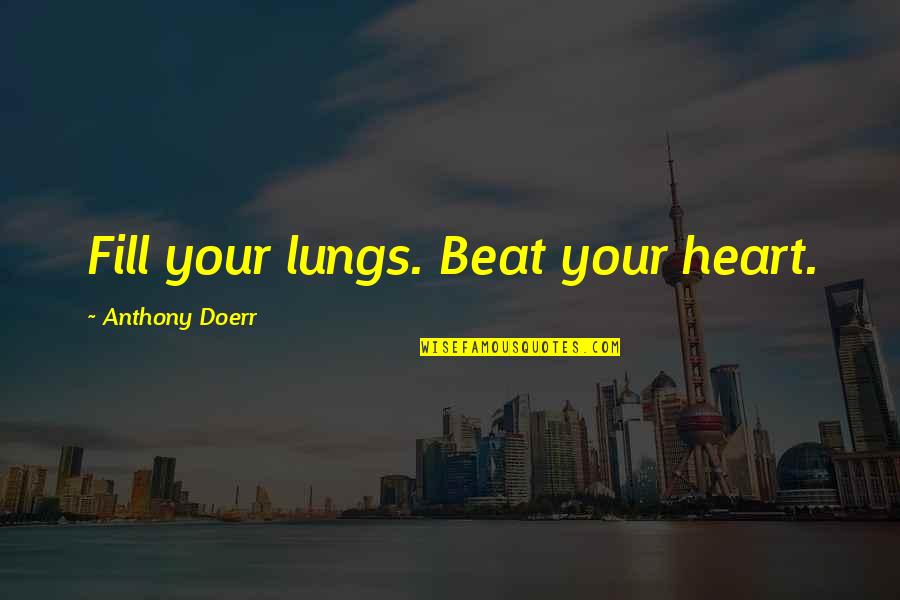 The Heart And Lungs Quotes By Anthony Doerr: Fill your lungs. Beat your heart. The Heart And Lungs Quotes By Anthony Doerr: Fill your lungs. Beat your heart.