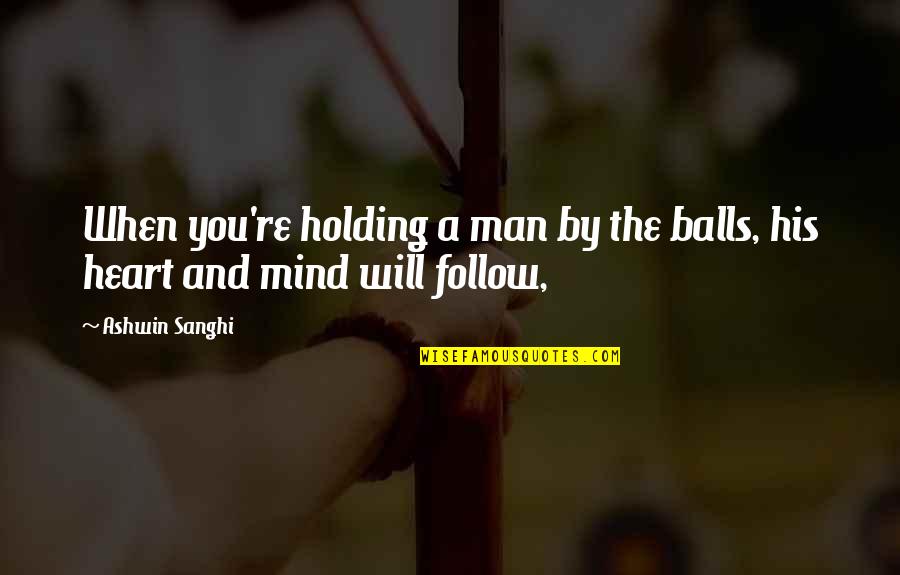 The Heart And Mind Quotes By Ashwin Sanghi: When you're holding a man by the balls,