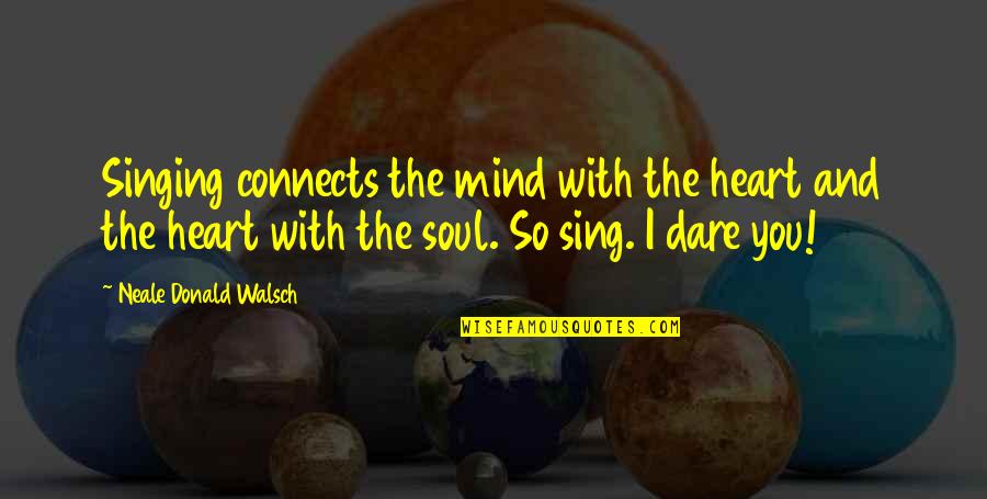 The Heart And Mind Quotes By Neale Donald Walsch: Singing connects the mind with the heart and