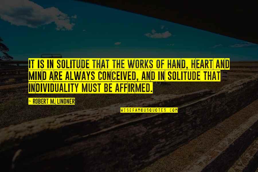 The Heart And Mind Quotes By Robert M. Lindner: It is in solitude that the works of