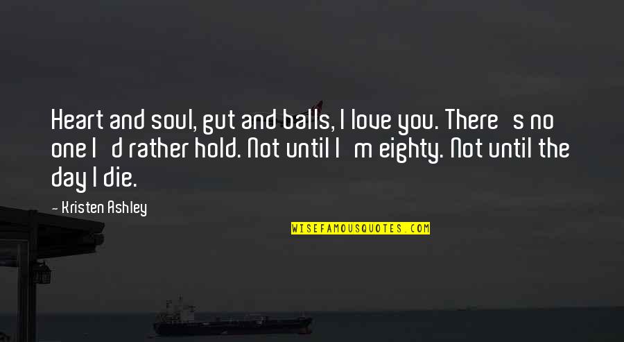 The Heart And Soul Quotes By Kristen Ashley: Heart and soul, gut and balls, I love