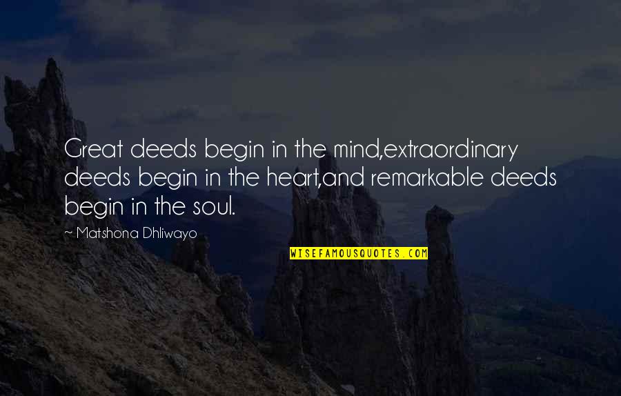 The Heart And Soul Quotes By Matshona Dhliwayo: Great deeds begin in the mind,extraordinary deeds begin