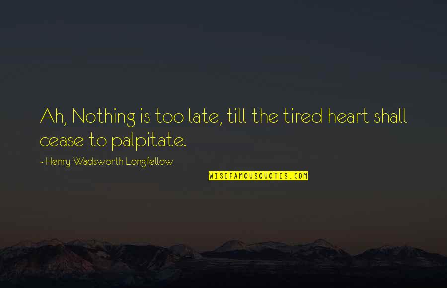 The Heart Beat Quotes By Henry Wadsworth Longfellow: Ah, Nothing is too late, till the tired