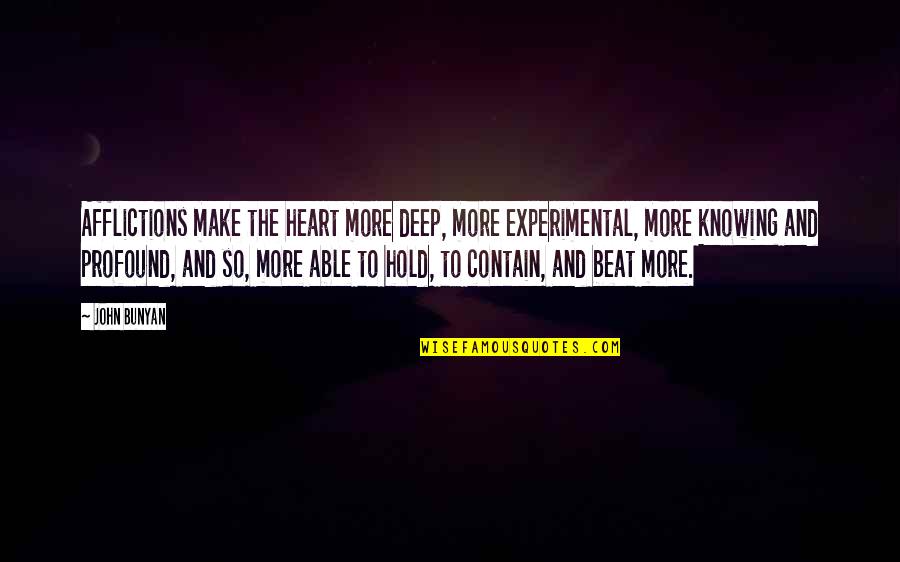 The Heart Beat Quotes By John Bunyan: Afflictions make the heart more deep, more experimental,