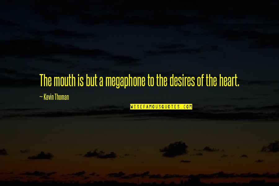 The Heart Desires Quotes By Kevin Thoman: The mouth is but a megaphone to the The Heart Desires Quotes By Kevin Thoman: The mouth is but a megaphone to the