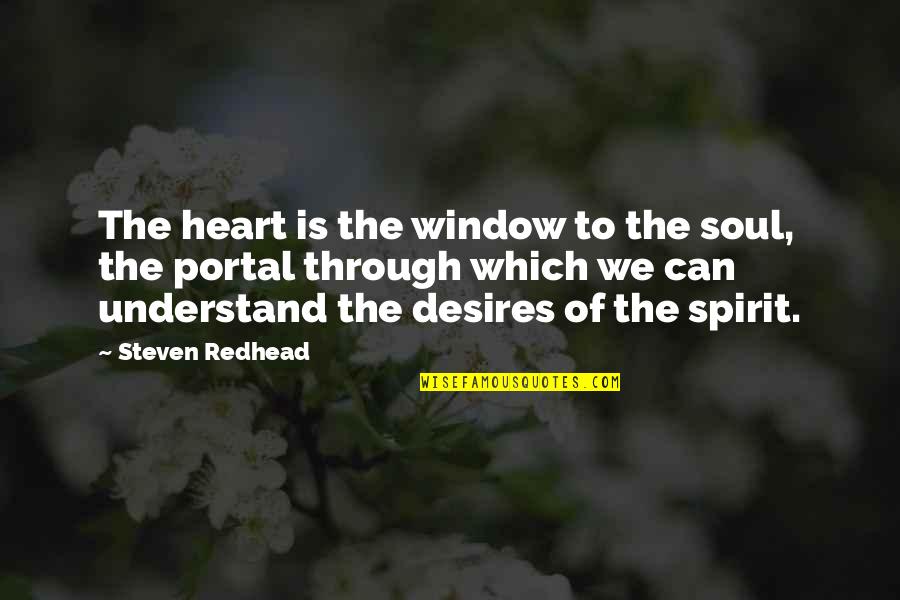 The Heart Desires Quotes By Steven Redhead: The heart is the window to the soul, The Heart Desires Quotes By Steven Redhead: The heart is the window to the soul,
