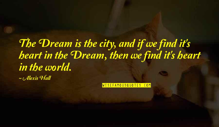 The Heart Feels Quotes By Alexis Hall: The Dream is the city, and if we