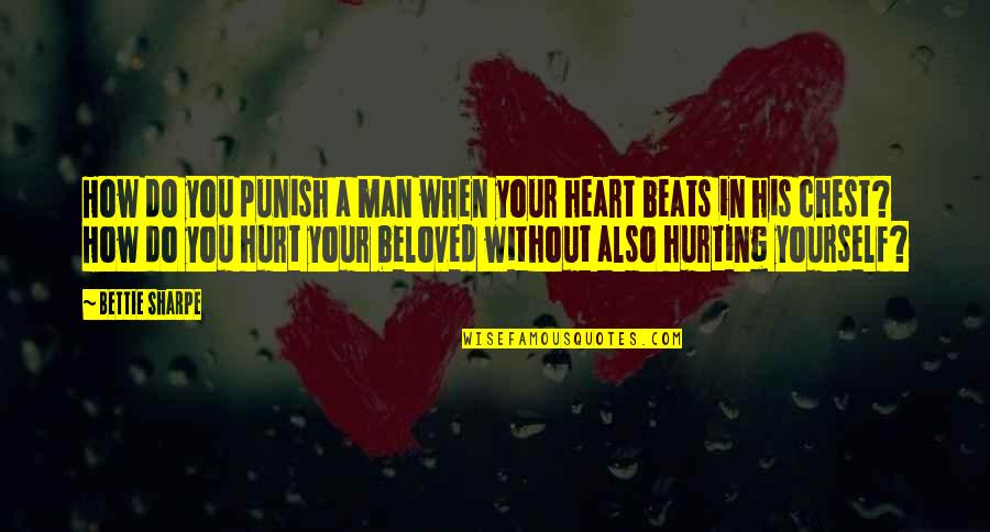 The Heart Hurting Quotes By Bettie Sharpe: How do you punish a man when your
