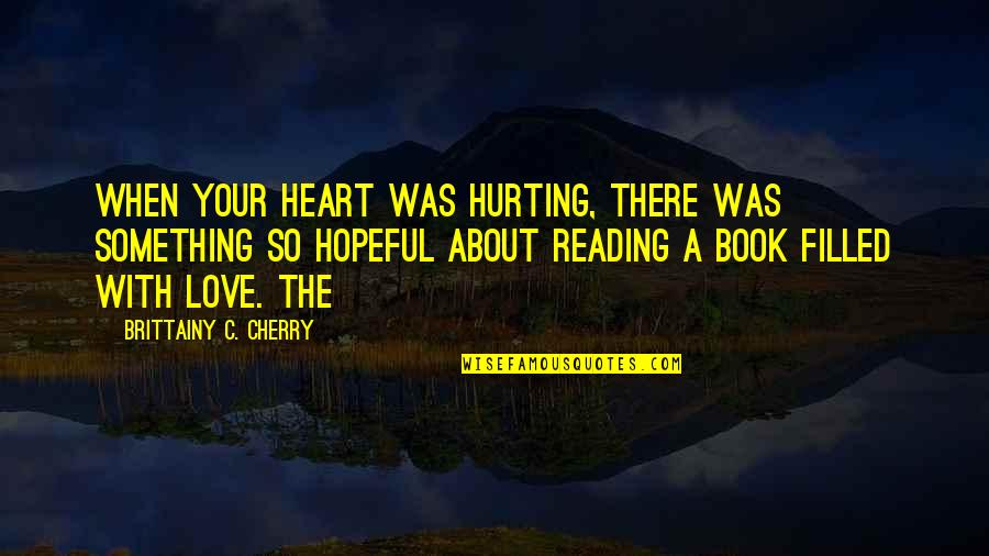 The Heart Hurting Quotes By Brittainy C. Cherry: when your heart was hurting, there was something