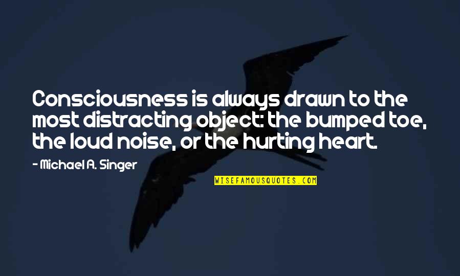 The Heart Hurting Quotes By Michael A. Singer: Consciousness is always drawn to the most distracting