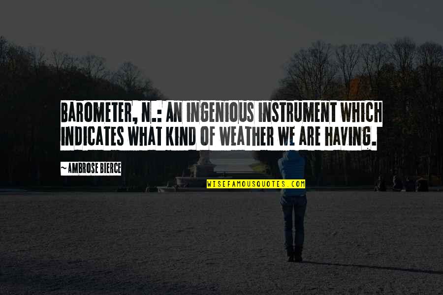 The Heart Is A Fragile Thing Quotes By Ambrose Bierce: Barometer, n.: An ingenious instrument which indicates what The Heart Is A Fragile Thing Quotes By Ambrose Bierce: Barometer, n.: An ingenious instrument which indicates what