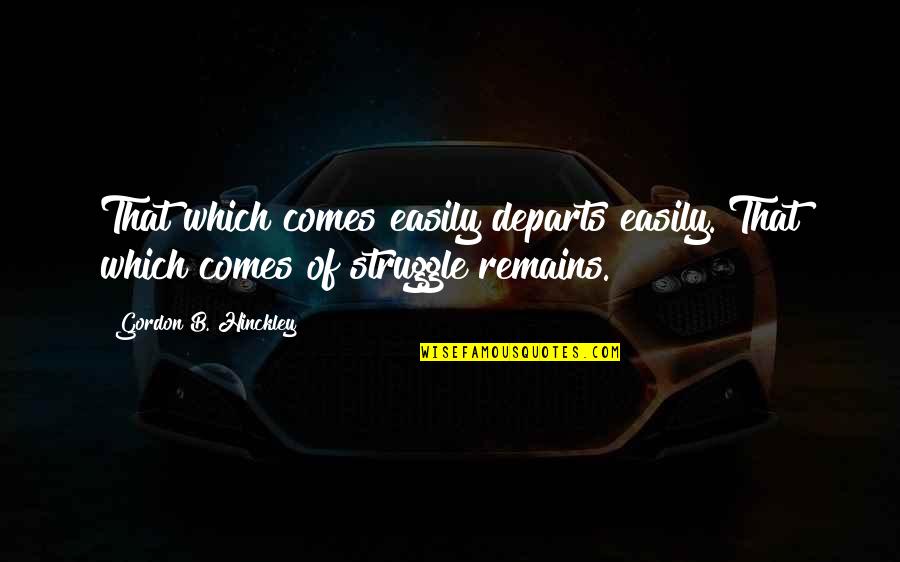 The Heart Is A Fragile Thing Quotes By Gordon B. Hinckley: That which comes easily departs easily. That which The Heart Is A Fragile Thing Quotes By Gordon B. Hinckley: That which comes easily departs easily. That which