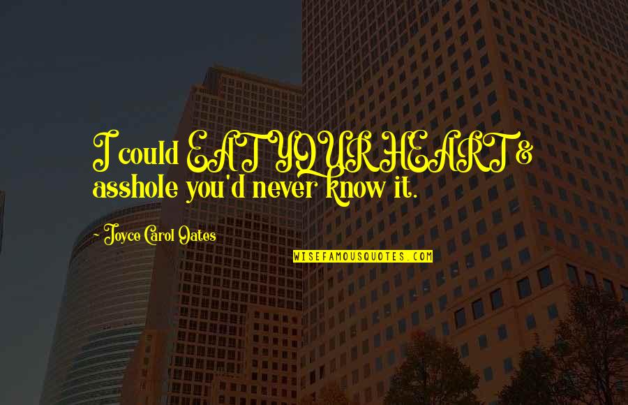 The Heart Knows Best Quotes By Joyce Carol Oates: I could EAT YOUR HEART & asshole you'd The Heart Knows Best Quotes By Joyce Carol Oates: I could EAT YOUR HEART & asshole you'd