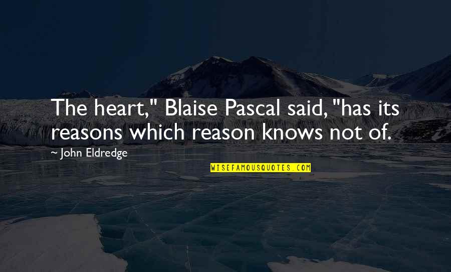 The Heart Knows Quotes By John Eldredge: The heart," Blaise Pascal said, "has its reasons