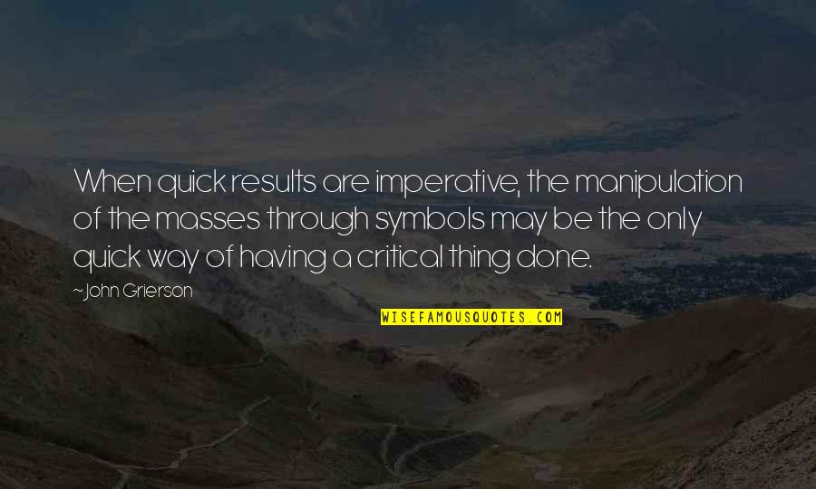 The Heart Mended Quotes By John Grierson: When quick results are imperative, the manipulation of The Heart Mended Quotes By John Grierson: When quick results are imperative, the manipulation of