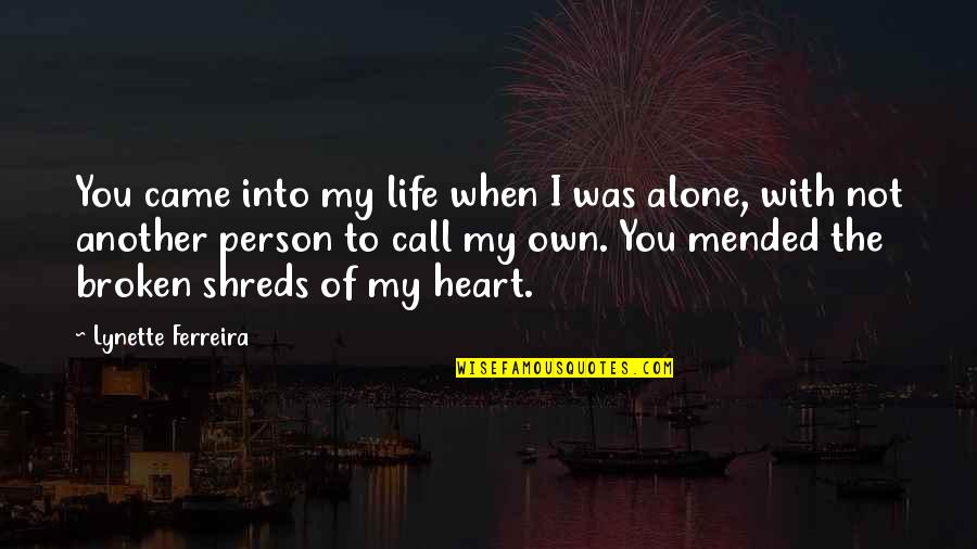 The Heart Mended Quotes By Lynette Ferreira: You came into my life when I was The Heart Mended Quotes By Lynette Ferreira: You came into my life when I was