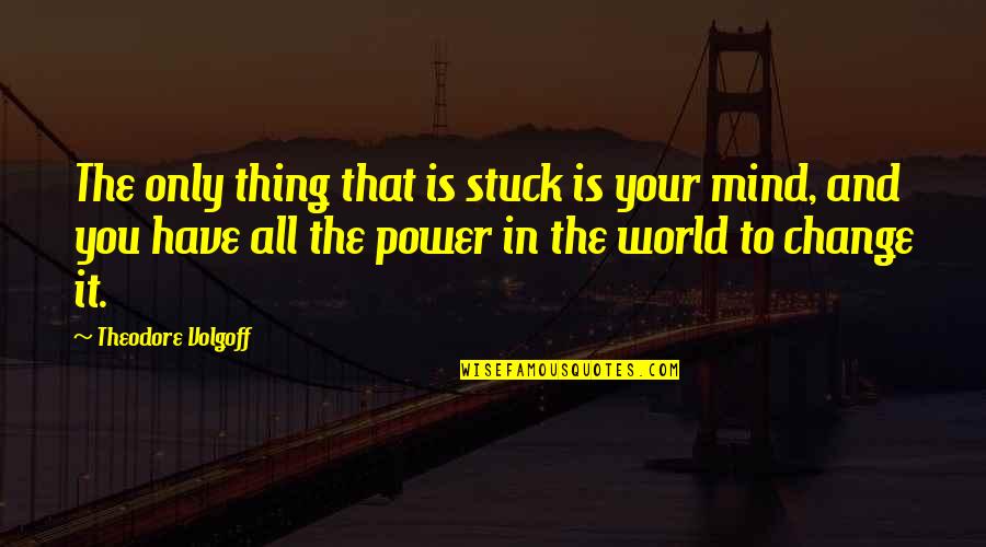The Heart Mended Quotes By Theodore Volgoff: The only thing that is stuck is your The Heart Mended Quotes By Theodore Volgoff: The only thing that is stuck is your