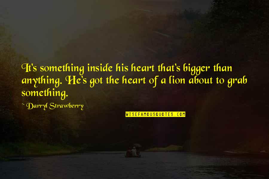 The Heart Of A Lion Quotes By Darryl Strawberry: It's something inside his heart that's bigger than