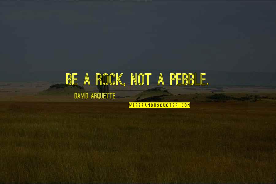 The Heart Of A Lion Quotes By David Arquette: Be a rock, not a pebble.