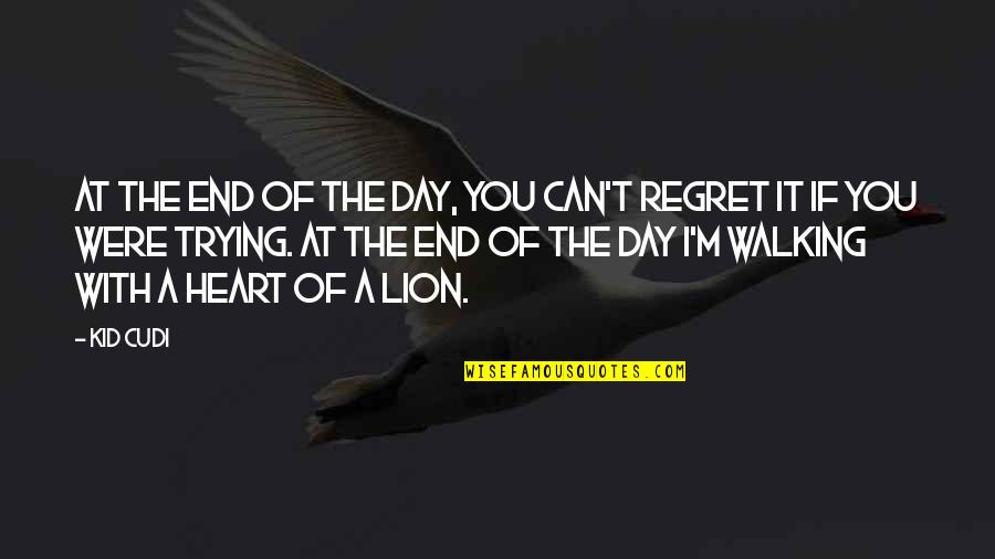 The Heart Of A Lion Quotes By Kid Cudi: At the end of the day, you can't