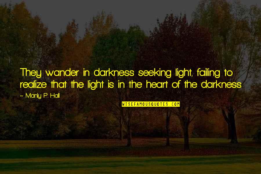 The Heart Of Darkness Quotes By Manly P. Hall: They wander in darkness seeking light, failing to